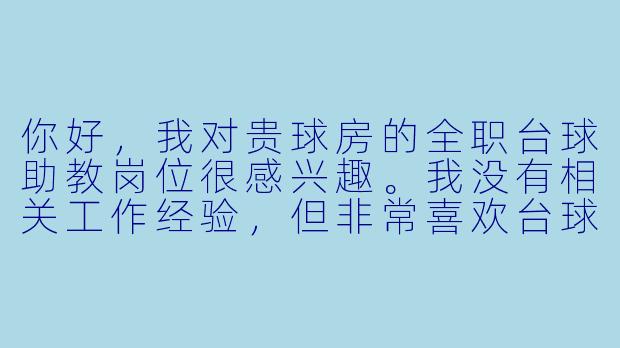 你好,我对贵球房的全职台球助教岗位很感兴趣。我没有相关工作经验,但非常喜欢台球,也愿意学习。请问这个岗位对新手友好吗?具体的工作内容和薪资待遇是怎样的呢?