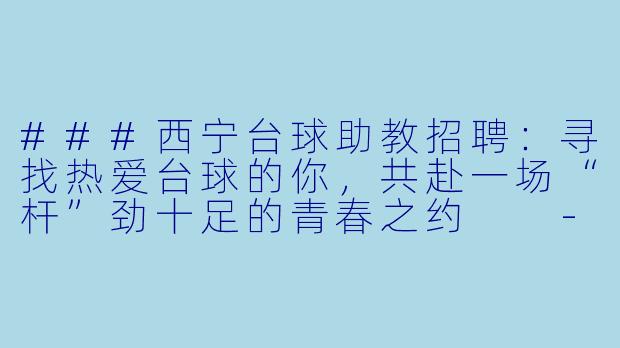 ###西宁台球助教招聘:寻找热爱台球的你,共赴一场“杆”劲十足的青春之约
---
###