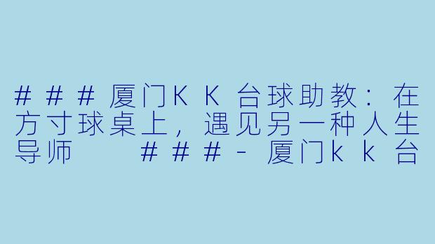 ###厦门KK台球助教:在方寸球桌上,遇见另一种人生导师
###-厦门kk台球助教
