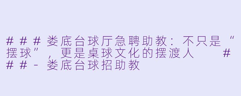 ###娄底台球厅急聘助教:不只是“摆球”,更是桌球文化的摆渡人
###-娄底台球招助教