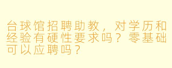 台球馆招聘助教,对学历和经验有硬X 要求吗?零基础可以应聘吗?