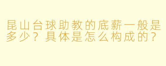 昆山台球助教的底薪一般是多少?具体是怎么构成的?