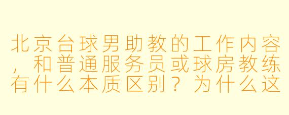 北京台球男助教的工作内容,和普通服务员或球房教练有什么本质区别?为什么这两年突然这么火?