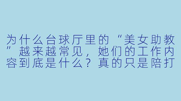 为什么台球厅里的“美女助教”越来越常见,她们的工作内容到底是什么?真的只是陪打球吗?-台球美女助教合集