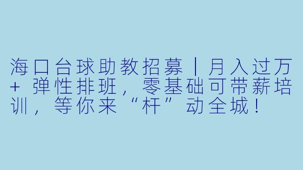 海口台球助教招募｜月入过万+弹X  排班，零基础可带薪培训，等你来“杆”动全城！