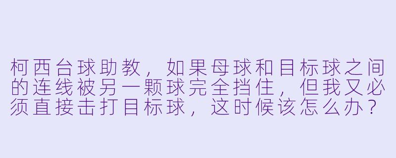 柯西台球助教，如果母球和目标球之间的连线被另一颗球完全挡住，但我又必须直接击打目标球，这时候该怎么办？-柯西台球助教