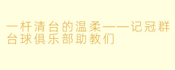 一杆清台的温柔——记冠群台球俱乐部助教们
