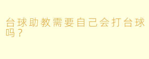 台球助教需要自己会打台球吗?