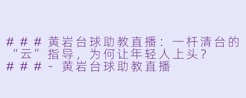###黄岩台球助教直播:一杆清台的“云”指导,为何让年轻人上头?
###-黄岩台球助教直播