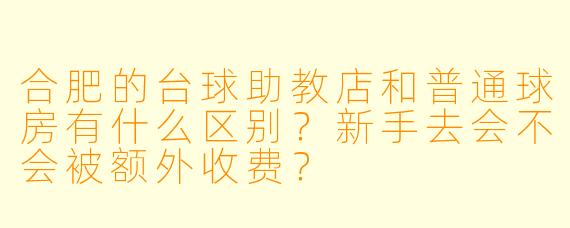 合肥的台球助教店和普通球房有什么区别?新手去会不会被额外收费?