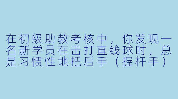 在初级助教考核中，你发现一名新学员在击打直线球时，总是习惯X  地把后手（握杆手）向内夹紧，导致出杆时杆头向右偏移，母球打点不准。作为助教，你会如何纠正这个错误？请分步骤说明你的纠正方法，并解释其中的力学原理。