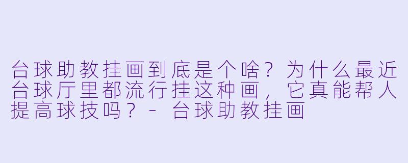 台球助教挂画到底是个啥?为什么最近台球厅里都流行挂这种画,它真能帮人提高球技吗?-台球助教挂画