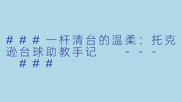 ###一杆清台的温柔:托克逊台球助教手记
---
###