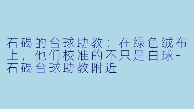石碣的台球助教:在绿X 绒布上,他们校准的不只是白球-石碣台球助教附近