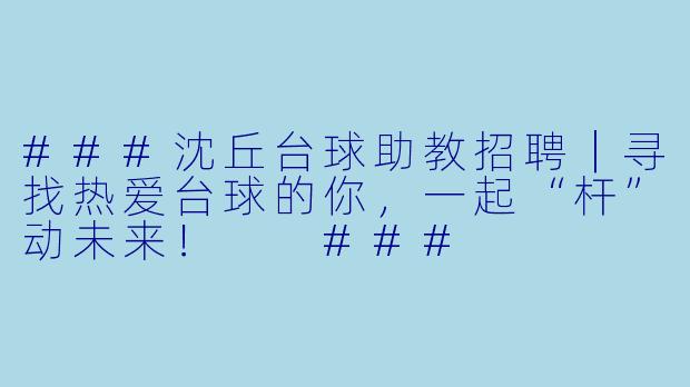 ###沈丘台球助教招聘|寻找热爱台球的你,一起“杆”动未来!
###