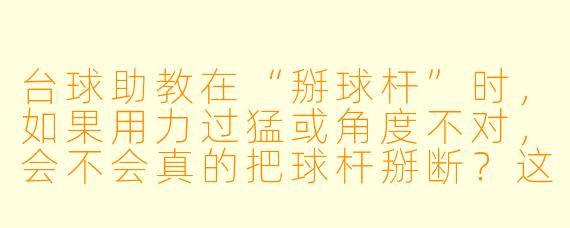 台球助教在“掰球杆”时，如果用力过猛或角度不对，会不会真的把球杆掰断？这个动作到底有什么实际作用？