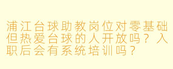 浦江台球助教岗位对零基础但热爱台球的人开放吗?入职后会有系统培训吗?