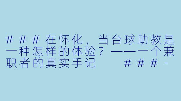 ###在怀化，当台球助教是一种怎样的体验？——一个兼职者的真实手记

###-怀化台球助教兼职