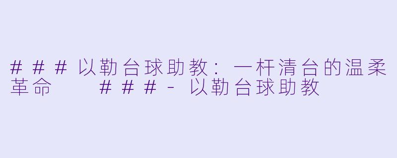 ###以勒台球助教：一杆清台的温柔革命

###-以勒台球助教