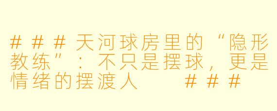 ###天河球房里的“隐形教练”:不只是摆球,更是情绪的摆渡人
###