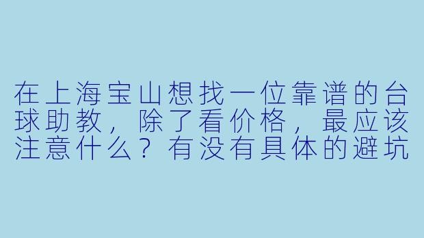 在上海宝山想找一位靠谱的台球助教,除了看价格,最应该注意什么?有没有具体的避坑建议?-上海宝山台球助教
