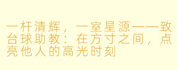 一杆清辉,一室星源——致台球助教:在方寸之间,点亮他人的高光时刻