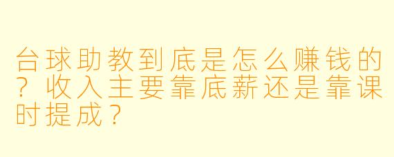 台球助教到底是怎么赚钱的?收入主要靠底薪还是靠课时提成?