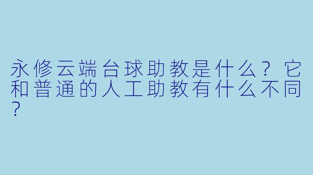 永修云端台球助教是什么?它和普通的人工助教有什么不同?