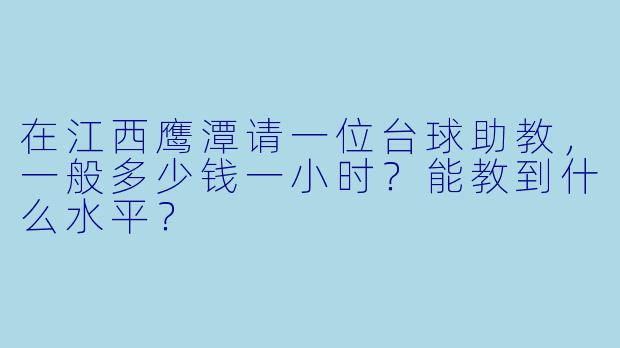 在江西鹰潭请一位台球助教,一般多少钱一小时?能教到什么水平?