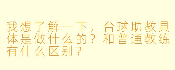 我想了解一下,台球助教具体是做什么的?和普通教练有什么区别?