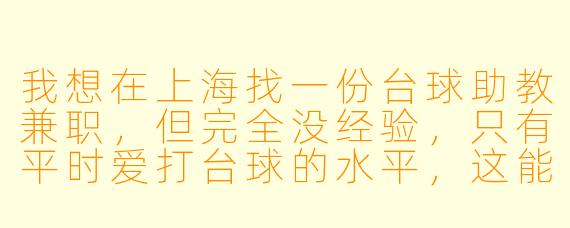 我想在上海找一份台球助教兼职，但完全没经验，只有平时爱打台球的水平，这能行吗？具体怎么入行？
