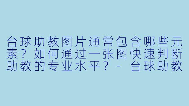台球助教图片通常包含哪些元素？如何通过一张图快速判断助教的专业水平？-台球助教图片介绍