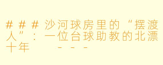 ###沙河球房里的“摆渡人”:一位台球助教的北漂十年
---