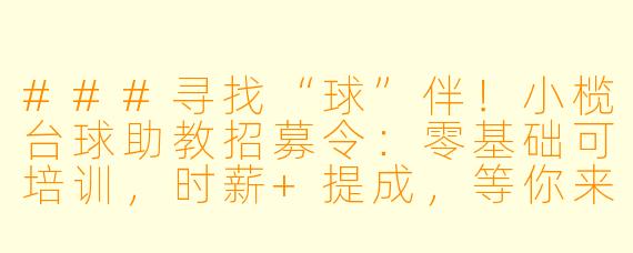 ###寻找“球”伴!小榄台球助教招募令:零基础可培训,时薪+提成,等你来战
###