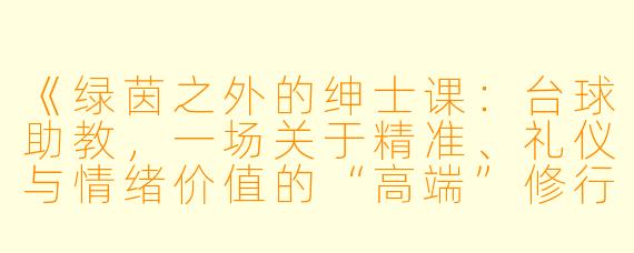 《绿茵之外的绅士课:台球助教,一场关于精准、礼仪与情绪价值的“高端”修行》