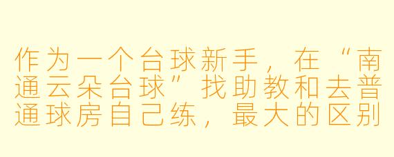 作为一个台球新手,在“南通云朵台球”找助教和去普通球房自己练,最大的区别是什么?值这个价吗?