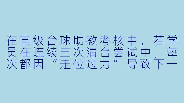 在高级台球助教考核中，若学员在连续三次清台尝试中，每次都因“走位过力”导致下一颗球角度过大而失误，你会如何调整教学策略？请具体说明你的诊断步骤和纠正方法。-高级台球助教考核