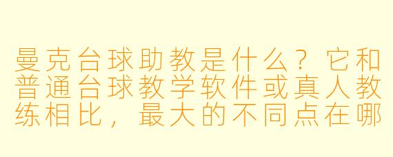 曼克台球助教是什么？它和普通台球教学软件或真人教练相比，最大的不同点在哪里？