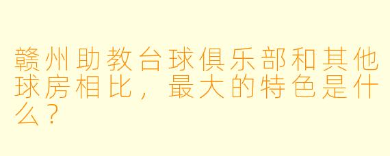 赣州助教台球俱乐部和其他球房相比,最大的特X 是什么?
