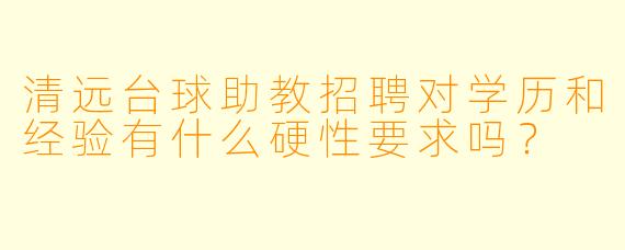 清远台球助教招聘对学历和经验有什么硬X 要求吗?