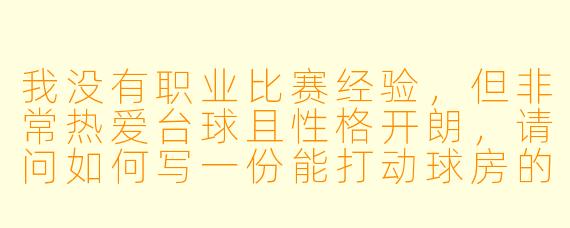 我没有职业比赛经验,但非常热爱台球且X 格开朗,请问如何写一份能打动球房的“台球助教”个人简介?