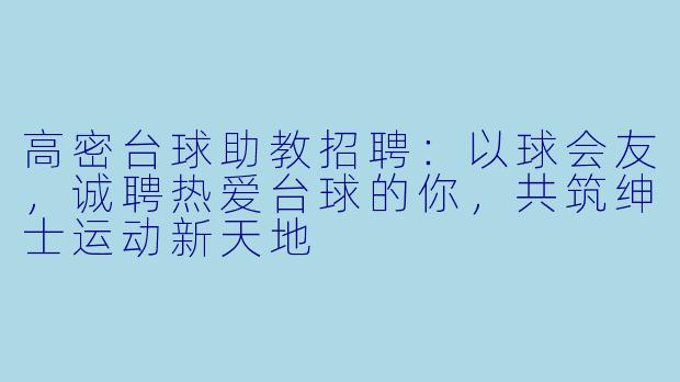 高密台球助教招聘：以球会友，诚聘热爱台球的你，共筑绅士运动新天地