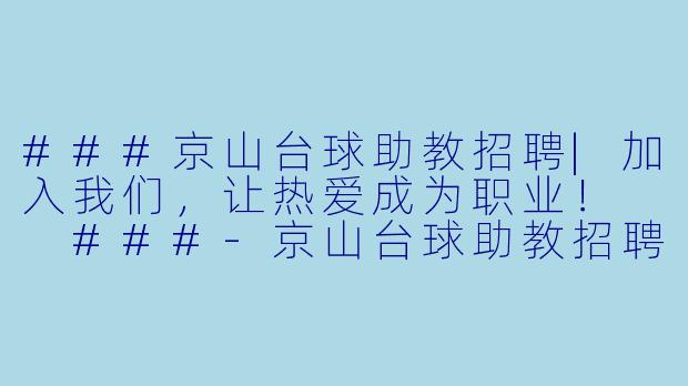 ###京山台球助教招聘|加入我们,让热爱成为职业!
###-京山台球助教招聘