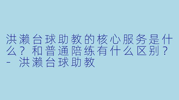 洪濑台球助教的核心服务是什么?和普通陪练有什么区别?-洪濑台球助教