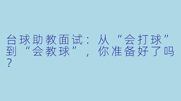 台球助教面试:从“会打球”到“会教球”,你准备好了吗?