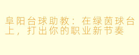 阜阳台球助教:在绿茵球台上,打出你的职业新节奏