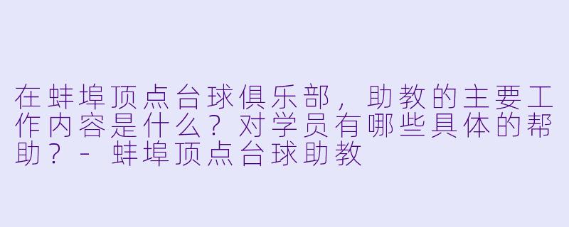 在蚌埠顶点台球俱乐部,助教的主要工作内容是什么?对学员有哪些具体的帮助?-蚌埠顶点台球助教