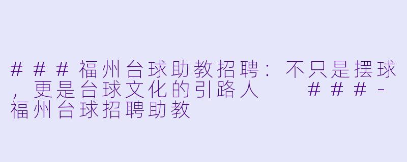 ###福州台球助教招聘:不只是摆球,更是台球文化的引路人
###-福州台球招聘助教