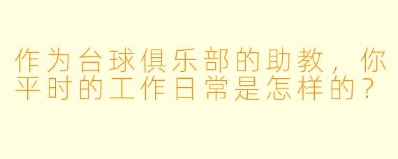 作为台球俱乐部的助教，你平时的工作日常是怎样的？
