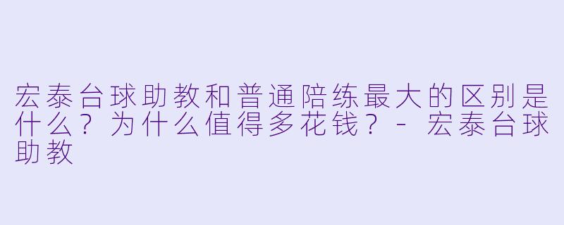 宏泰台球助教和普通陪练最大的区别是什么?为什么值得多花钱?-宏泰台球助教